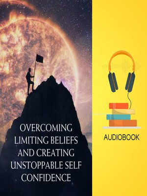 cover image of Overcoming Limiting Beliefs and Creating Unstoppable Self Confidence